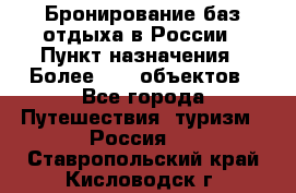 Бронирование баз отдыха в России › Пункт назначения ­ Более 2100 объектов - Все города Путешествия, туризм » Россия   . Ставропольский край,Кисловодск г.